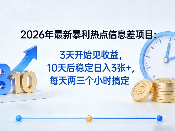 2026年最新暴利热点信息差项目：3天开始见收益，10天后稳定日入3张+，每天两三个小时搞定-小白网创