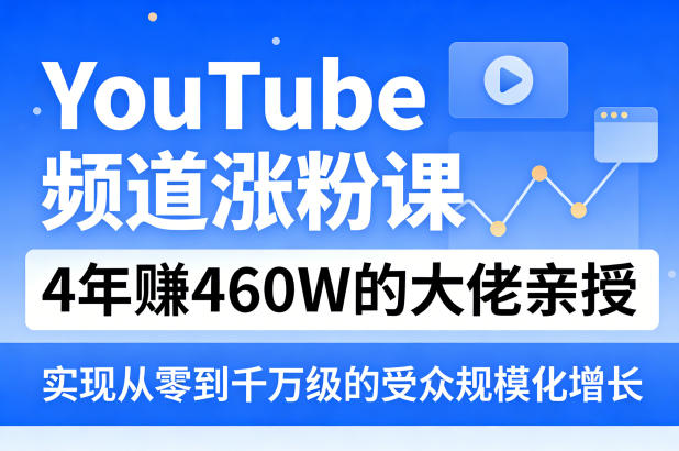 YouTube频道涨粉课，4年賺460W的大佬亲授，实现从零到千万级的受众规模化增长-小白网创