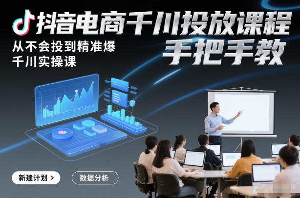 抖音电商千川投放课程,从不会投到精准爆,千川实操课,手把手教-小白网创