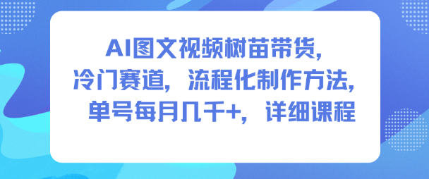 AI图文视频树苗带货,冷门赛道,流程化制作方法,单号每月几K,详细课程-小白网创