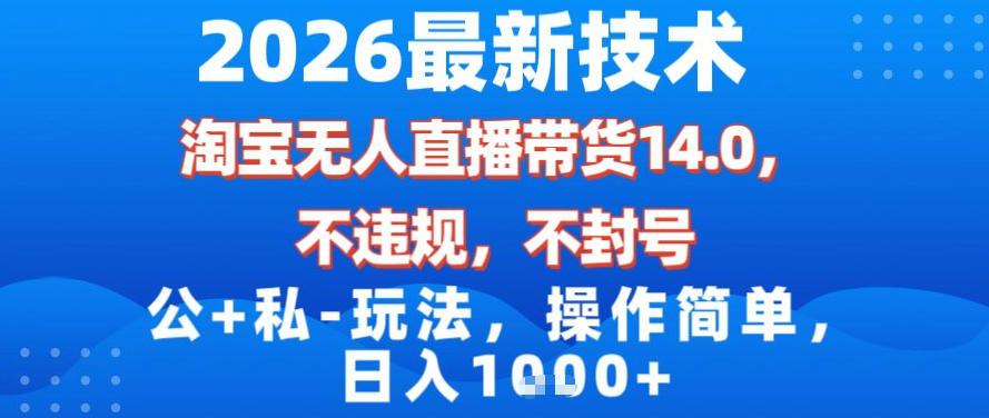 2026最新技术，淘宝无人直播带货14.0，不封号，不违规，公+私玩法，操作简单，日入1k【揭秘】-小白网创