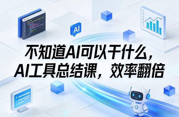 不知道AI可以干什么，AI工具总结课，效率翻倍-小白网创
