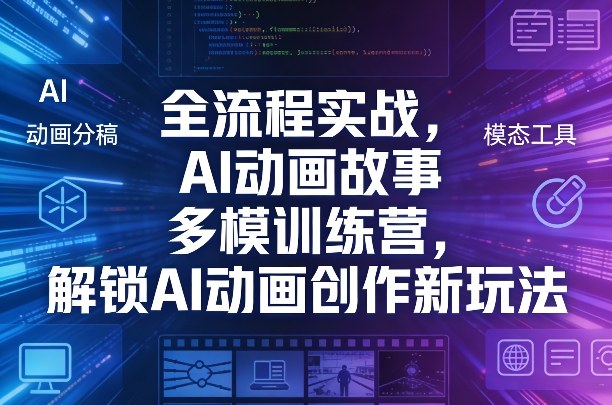 全流程实战，AI动画故事多模训练营，解锁AI动画创作新玩法-小白网创