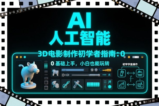AI人工智能3D电影制作初学者指南：0基础上手，小白也能玩转-小白网创