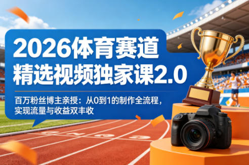 2026体育赛道精选视频独家课2.0，百万粉丝博主亲授：从0到1的制作全流程，实现流量与收益双丰收-小白网创