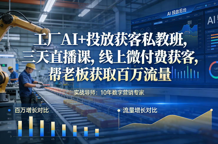 工厂AI+投放获客私教班，三天直播课，线上微付费获客，帮老板获取百万流量-小白网创