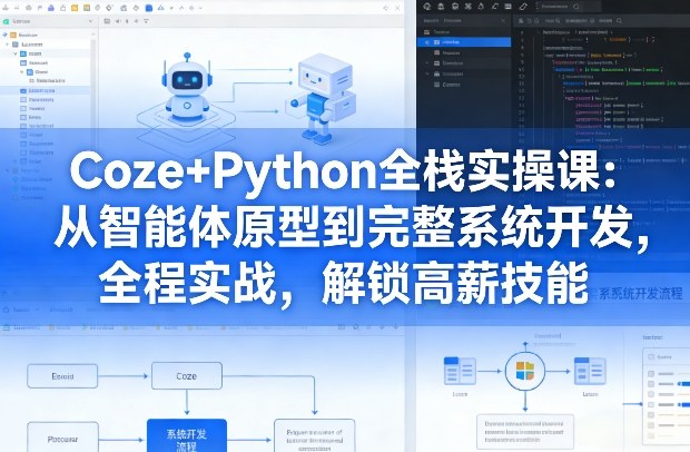 Coze+Python全栈实操课：从智能体原型到完整系统开发，全程实战，解锁高薪技能-小白网创