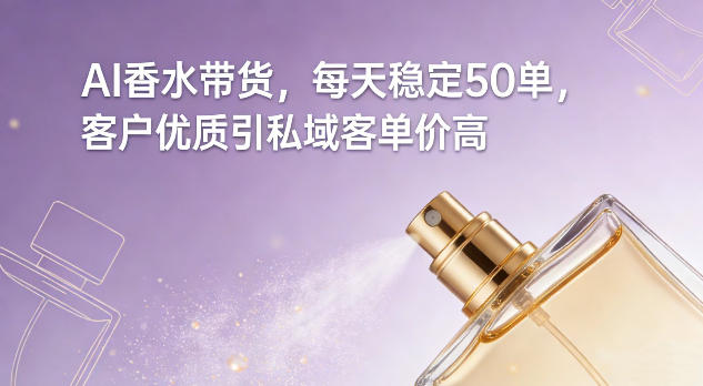 AI香水带货，每天稳定50单，客户优质引私域客单价高-小白网创
