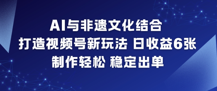 AI与非遗文化结合，打造视频号新玩法，日收益6张，制作轻松，稳定出单-小白网创