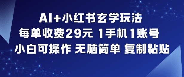 AI+小红书玄学玩法，每单收费29米，1手机1账号，小白可操作，无脑简单复制粘贴-小白网创