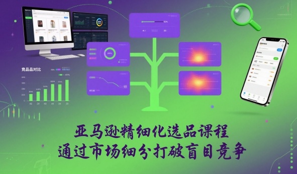 亚马逊精细化选品课程,通过市场细分打破盲目竞争-小白网创
