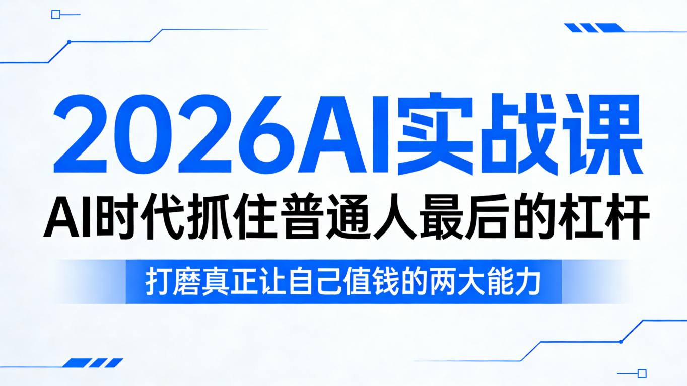 2026AI实战课，AI时代抓住普通人最后的杠杆，打磨真正让自己值钱的两大能力-小白网创