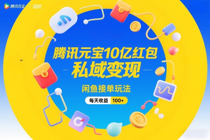腾讯元宝10亿红包，私域变现，闲鱼接单玩法，每天收益100+-小白网创