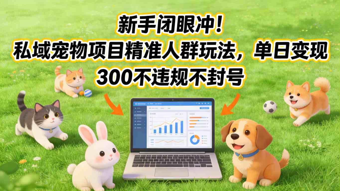 新手闭眼冲！私域宠物项目精准人群玩法，单日变现3张不违规不封号-小白网创