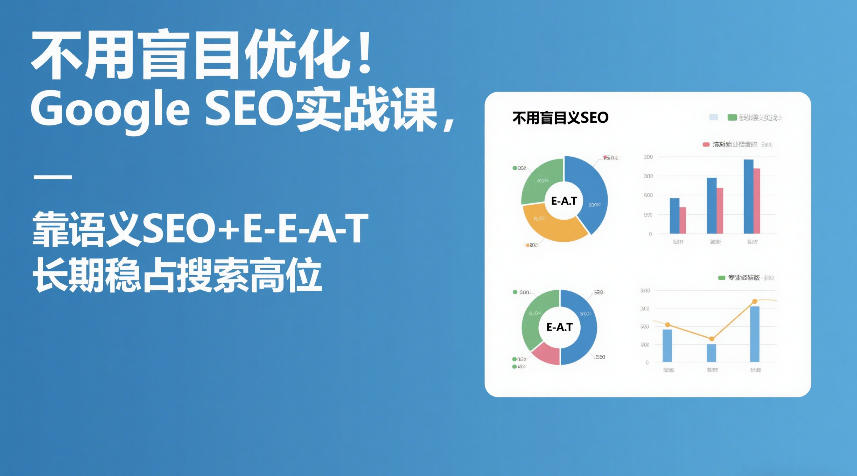 不用盲目优化！Google SEO实战课，靠语义SEO+E-E-A-T，长期稳占搜索高位-小白网创
