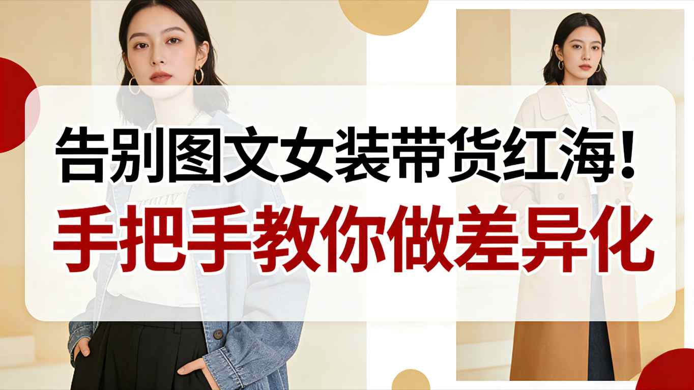 告别图文女装带货红海！手把手教你做差异化，新手也能弯道超车-小白网创