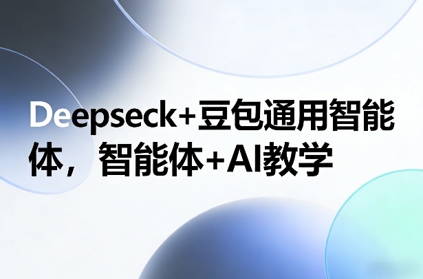 Deepseck+豆包通用智能体，智能体+AI教学-小白网创