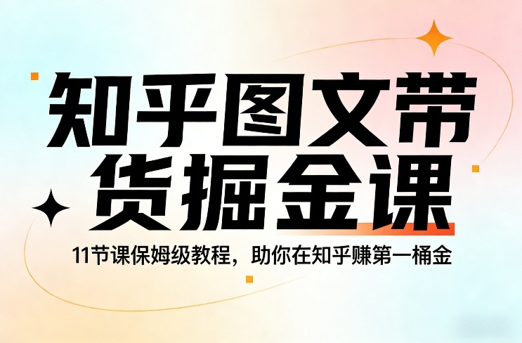 知乎图文带货掘金课，11节课保姆级教程，助你在知乎賺第一桶金-小白网创