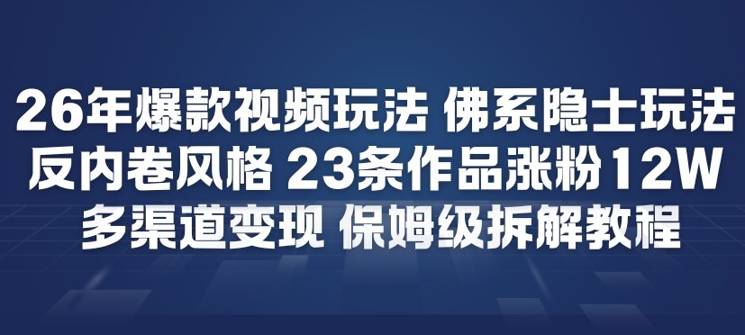 26年爆款短视频玩法，佛系隐士玩法，反内卷视频风格，23条作品涨粉12W，多渠道变现-小白网创