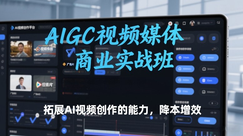 AIGC视频媒体商业实战班，拓展AI视频创作的能力，降本增效-小白网创