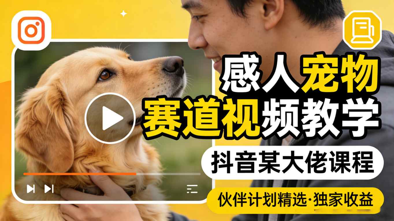 感人宠物赛道视频教学，抖音某大佬课程，可做伙伴计划精选独家收益-小白网创