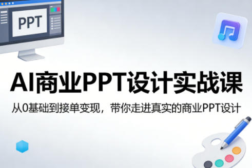 AI商业PPT设计实战课，从0基础到接单变现，带你走进真实的商业PPT设计-小白网创