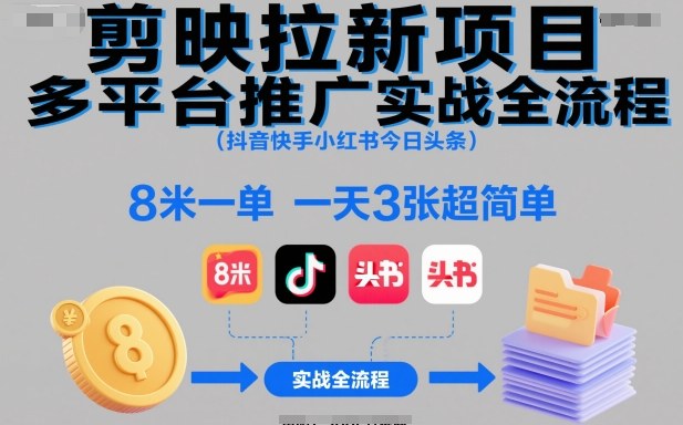 剪映拉新项目多平台推广实战全流程（抖音快手小红书今日头条），8米一单，一天3张超简单-小白网创