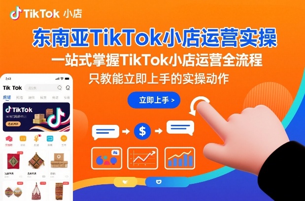 东南亚TikTok小店运营实操，一站式掌握TikTok小店运营全流程，只教能立即上手的实操动作-小白网创