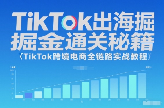 TikTok出海掘金通关秘籍，TikTok跨境电商全链路实战教程-小白网创