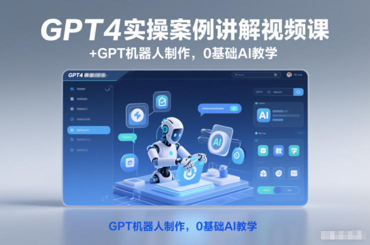 GPT4实操案例讲解视频课+GPT机器人制作，0基础AI教学-小白网创
