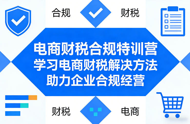 电商财税合规特训营，学习电商财税解决方法，助力企业合规经营-小白网创