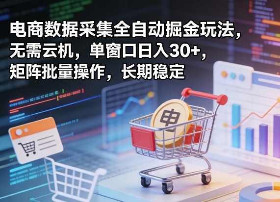 独家电商数据采集全自动掘金玩法，无需云机，单窗口日入30+，矩阵批量操作，长期稳定【揭秘】-小白网创