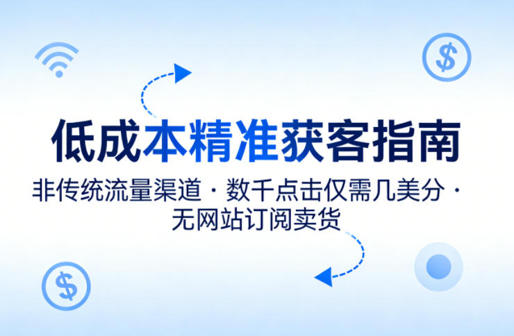 低成本精准获客指南，用非传统流量渠道，实现数千点击仅需几美分，不用网站也能搞订阅卖货-小白网创