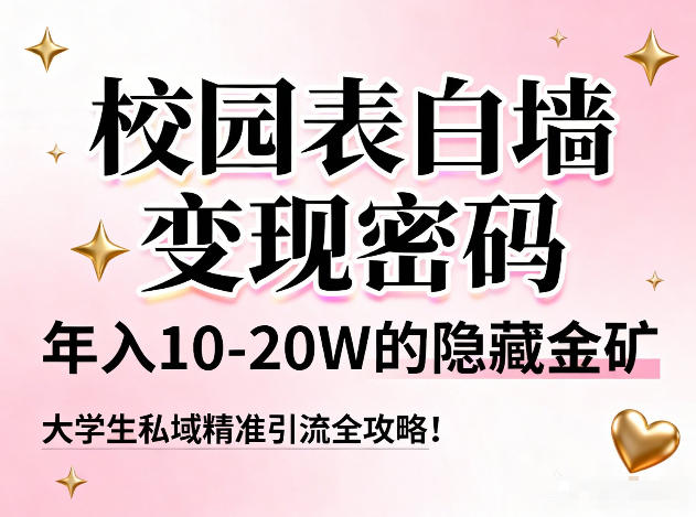 校园表白墙变现密码，年入10-20W的隐藏金矿，大学生私域精准引流全攻略！-小白网创