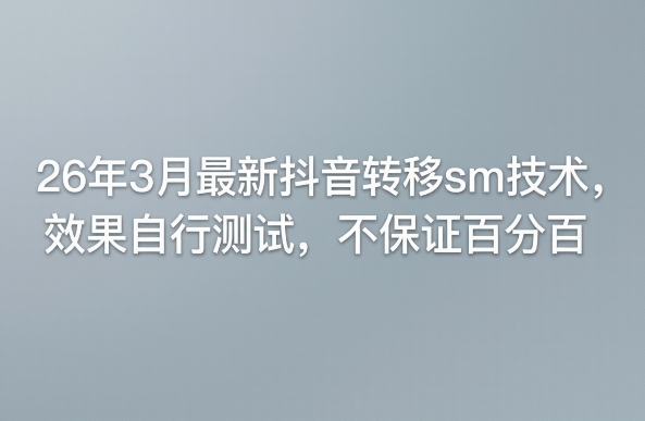 26年3月最新抖音转移sm技术，效果自行测试，不保证百分百-小白网创