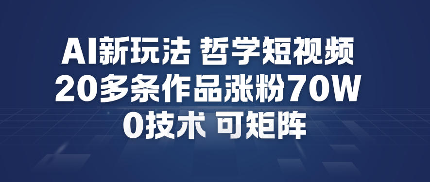 AI新玩法哲学短视频制作教学，20多条作品涨粉70W，0成本赛道，可矩阵-小白网创