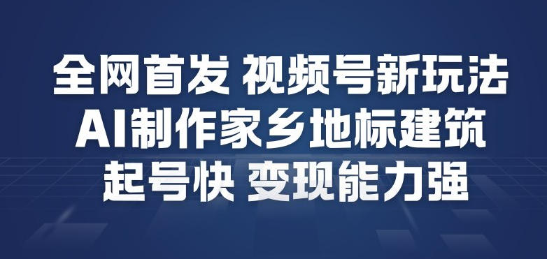 全网首发，视频号新玩法，AI制作家乡地标建筑，起号快，变现能力强-小白网创