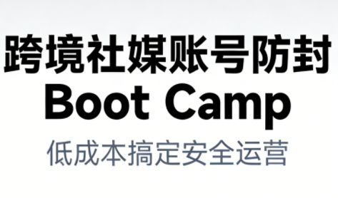 跨境社媒账号防封Boot Camp，低成本搞定社媒账号安全与长期运营-小白网创