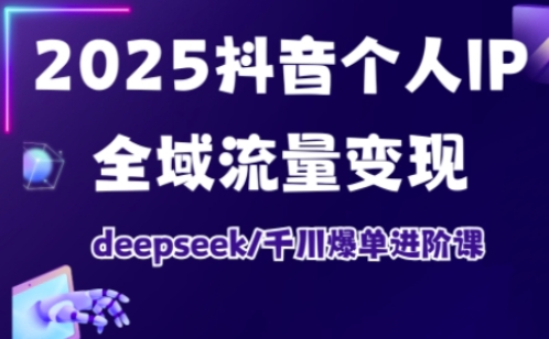 抖音个人IP全域流量变现进阶课,deepseek千川爆单进阶课(更新2026)
