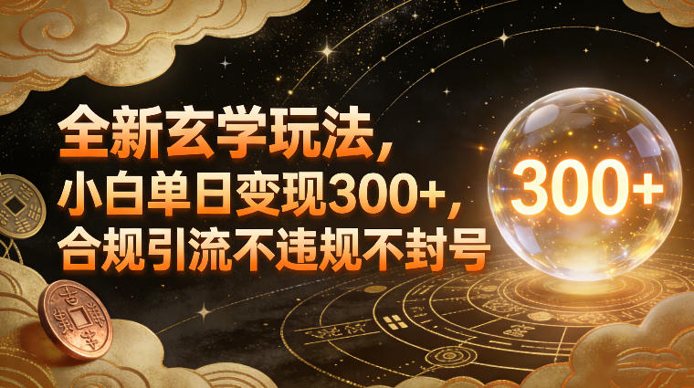 全新玄学玩法，小白单日变现3张+，合规引流不违规不封号-小白网创