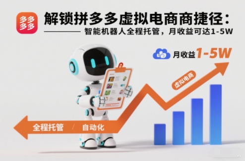 解锁拼多多虚拟电商捷径：智能机器人全程托管，月收益可达1-5W【揭秘】-小白网创