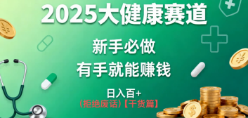 K总部落《2025年大健康赛道风口项目新手必做有手就能日入100+》-小白网创