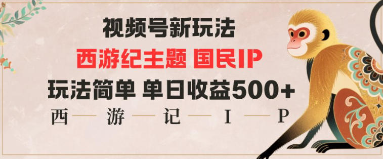 视频号分成新玩法,西游记主题国民IP,玩法简单,单日收益多张-小白网创