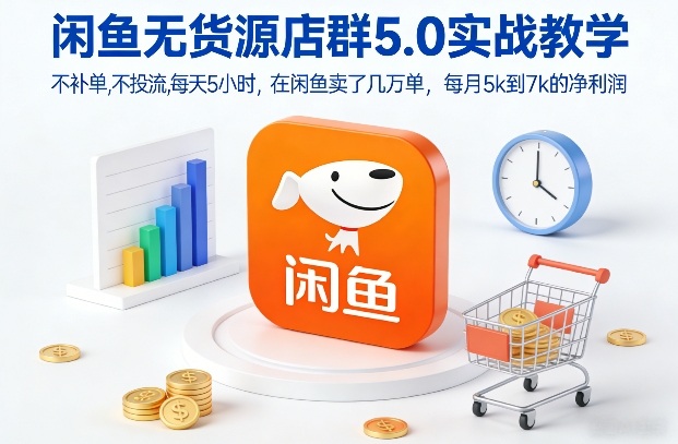闲鱼无货源店群5.0实战教学，不补单，不投流，每天5小时，在闲鱼卖了几万单，每月5k到7k的净利润-小白网创