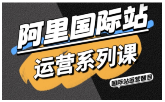 阿里国际站运营系列课，涵盖精准引流、直通车与全站推实战SOP，搭配AI效率工具包与高阶增长玩法（更新）-小白网创