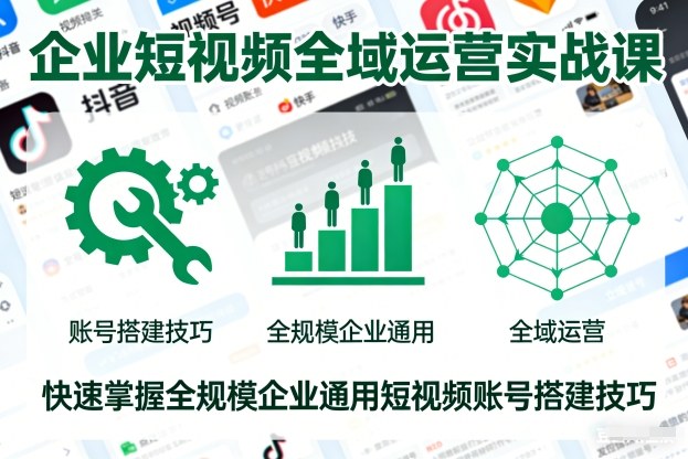 企业短视频全域运营实战课，快速掌握全规模企业通用短视频账号搭建技巧-小白网创