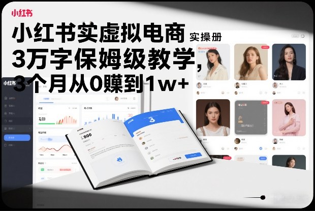 小红书虚拟电商实操手册，3万字保姆级教学，3个月从0賺到1w+-小白网创