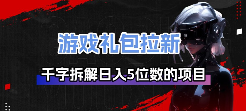 游戏礼包拉新_千字拆解日入5位数的项目逻辑-小白网创